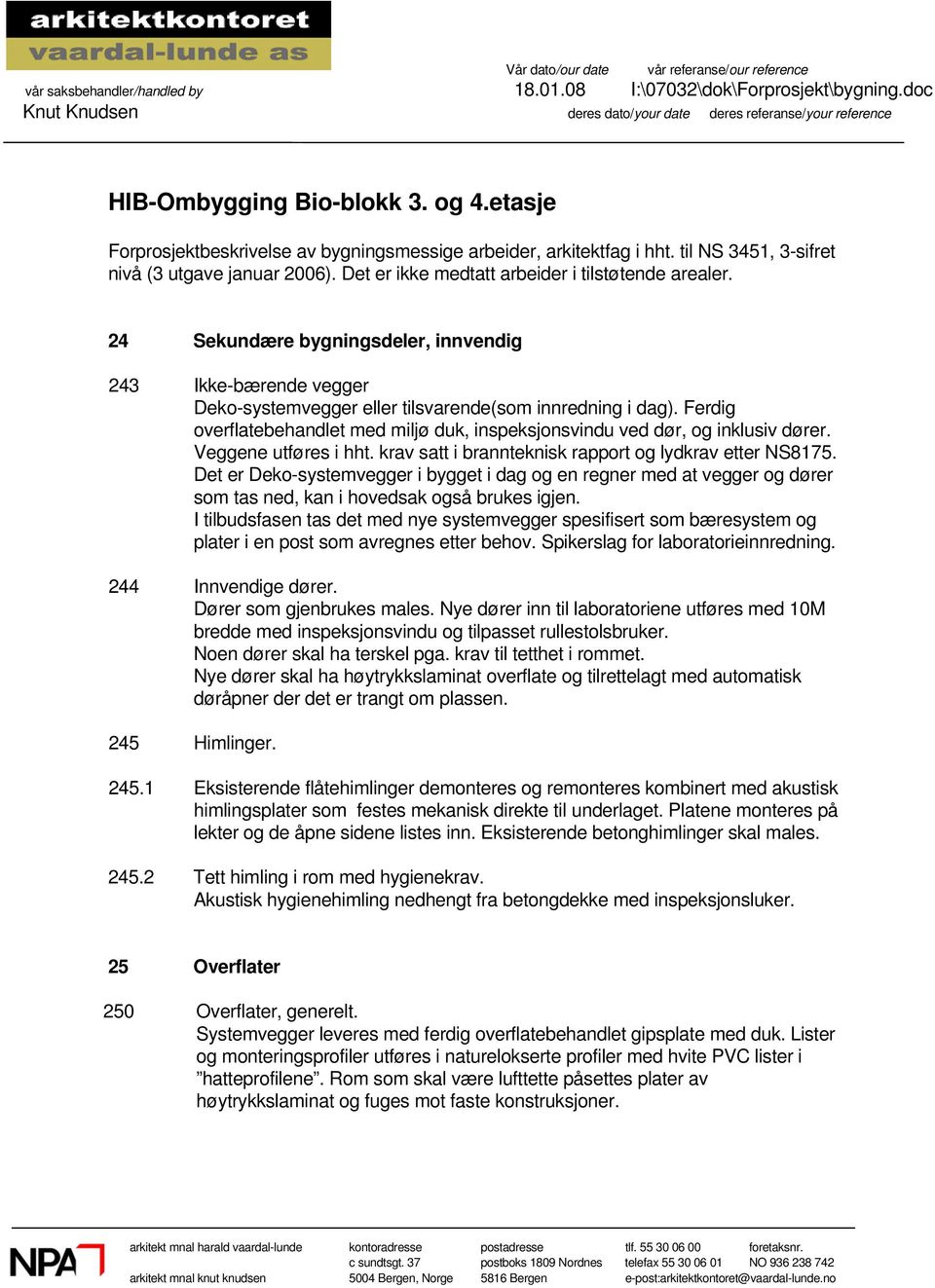 til NS 3451, 3-sifret nivå (3 utgave januar 2006). Det er ikke medtatt arbeider i tilstøtende arealer.