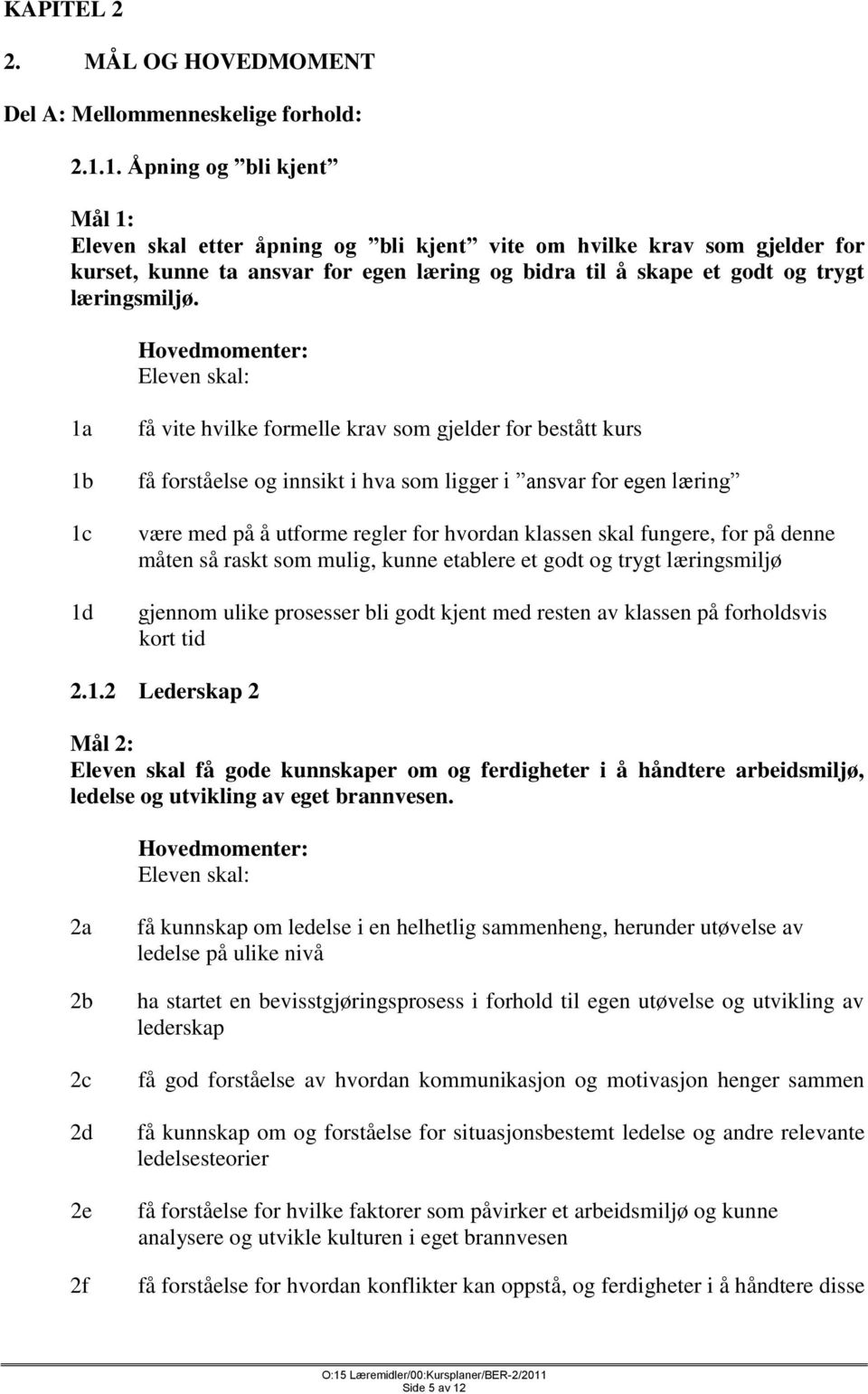 1a 1b 1c 1d få vite hvilke formelle krav som gjelder for bestått kurs få forståelse og innsikt i hva som ligger i ansvar for egen læring være med på å utforme regler for hvordan klassen skal fungere,