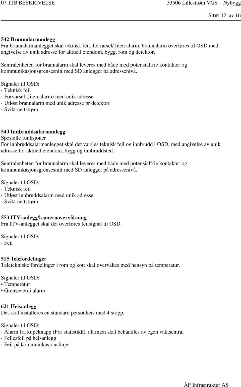 Teknisk feil Forvarsel (liten alarm) med unik adresse Utløst brannalarm med unik adresse pr detektor Svikt nettstrøm 543 Innbruddsalarmanlegg Spesielle funksjoner For innbruddsalarmanlegget skal det