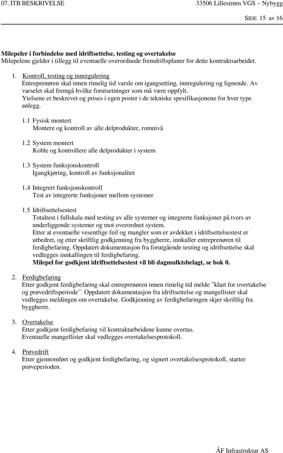 1 Fysisk montert Montere og kontroll av alle delprodukter, romnivå 1.2 System montert Koble og kontrollere alle delprodukter i system 1.