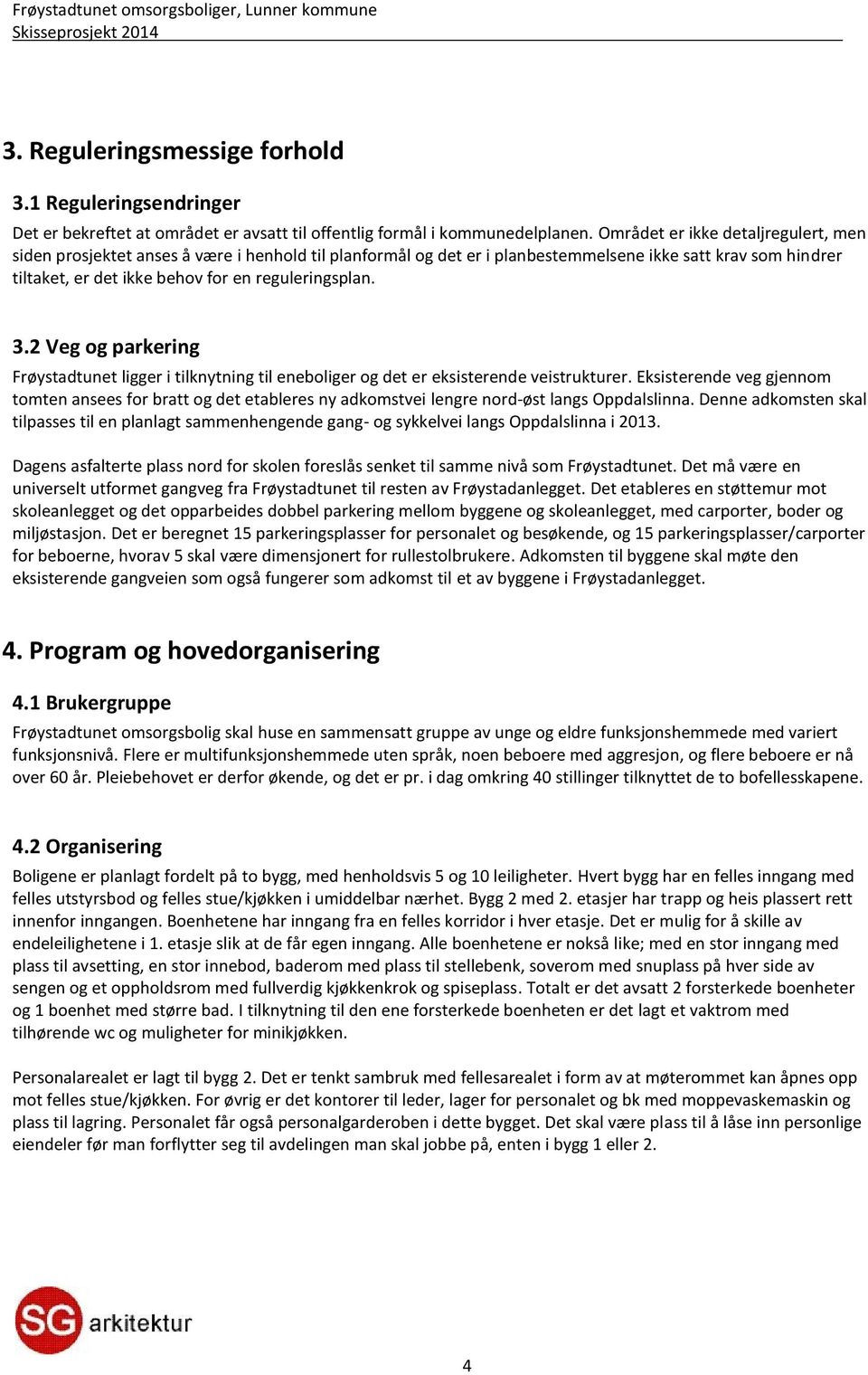 3.2 Veg og parkering Frøystadtunet ligger i tilknytning til eneboliger og det er eksisterende veistrukturer.