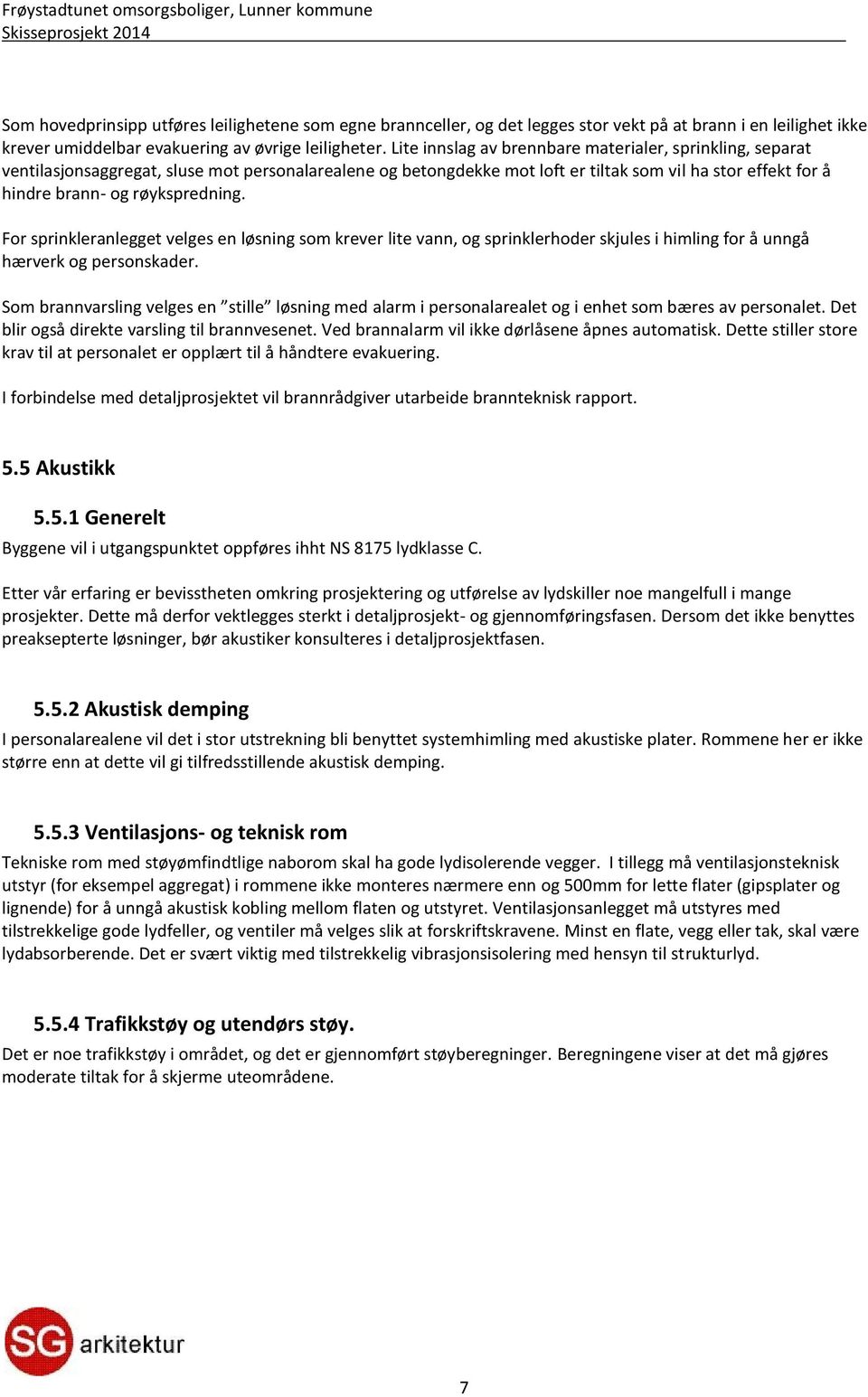 røykspredning. For sprinkleranlegget velges en løsning som krever lite vann, og sprinklerhoder skjules i himling for å unngå hærverk og personskader.