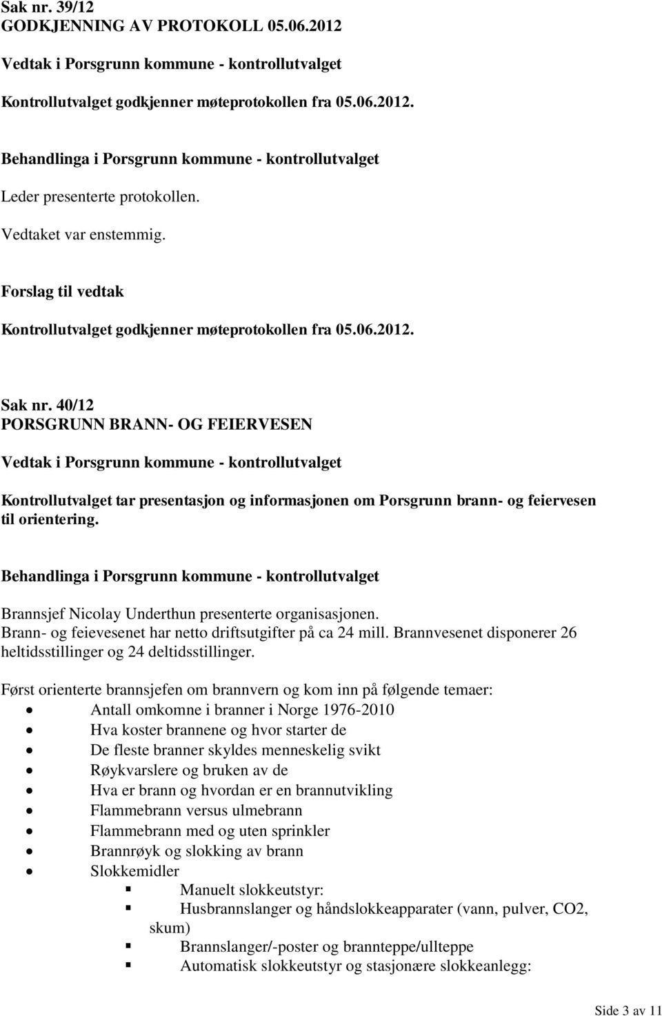 40/12 PORSGRUNN BRANN- OG FEIERVESEN Kontrollutvalget tar presentasjon og informasjonen om Porsgrunn brann- og feiervesen til orientering. Brannsjef Nicolay Underthun presenterte organisasjonen.