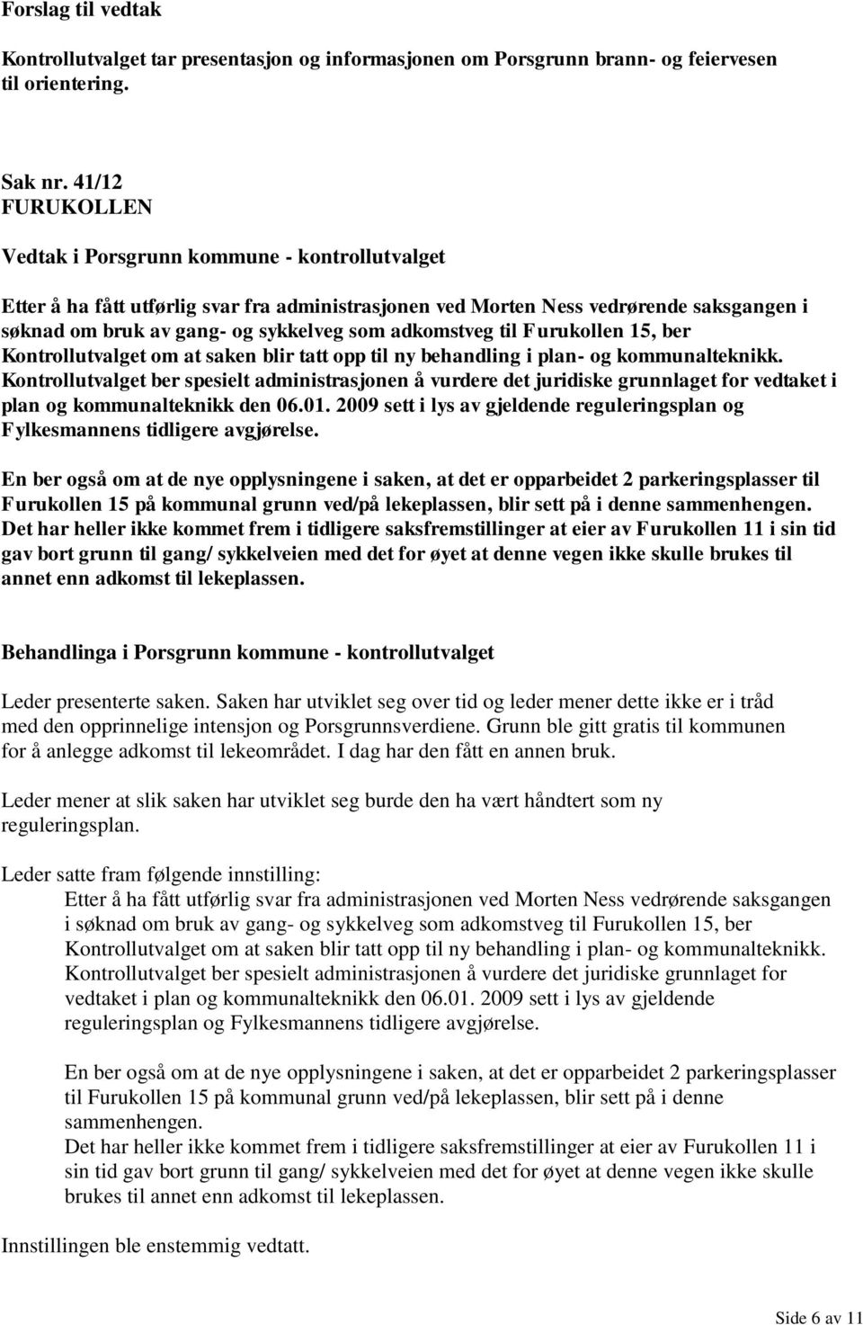 om at saken blir tatt opp til ny behandling i plan- og kommunalteknikk. Kontrollutvalget ber spesielt administrasjonen å vurdere det juridiske grunnlaget for vedtaket i plan og kommunalteknikk den 06.