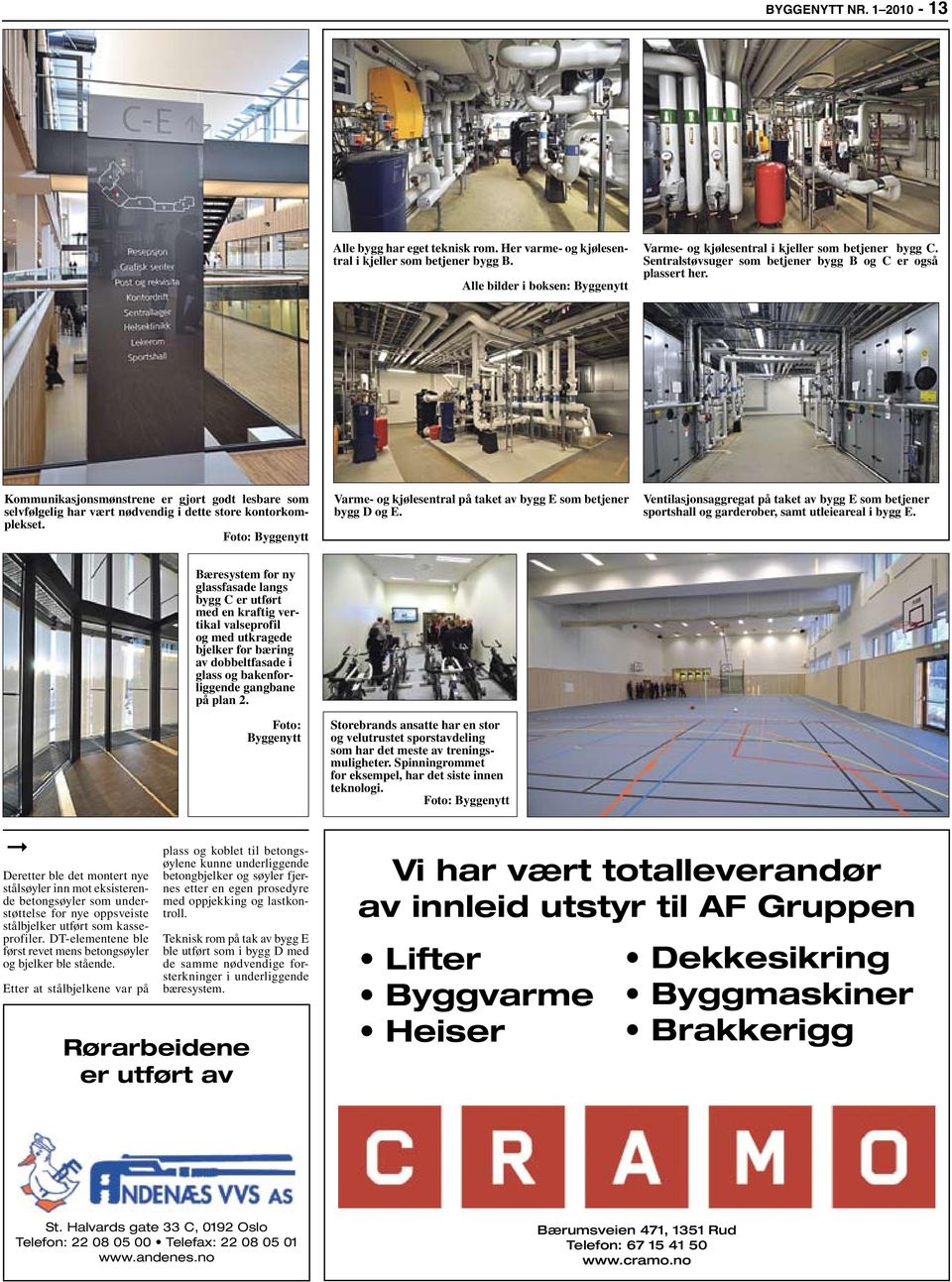 Varme- og kjølesentral på taket av bygg E som betjener bygg D og E. Ventilasjonsaggregat på taket av bygg E som betjener sportshall og garderober, samt utleieareal i bygg E.