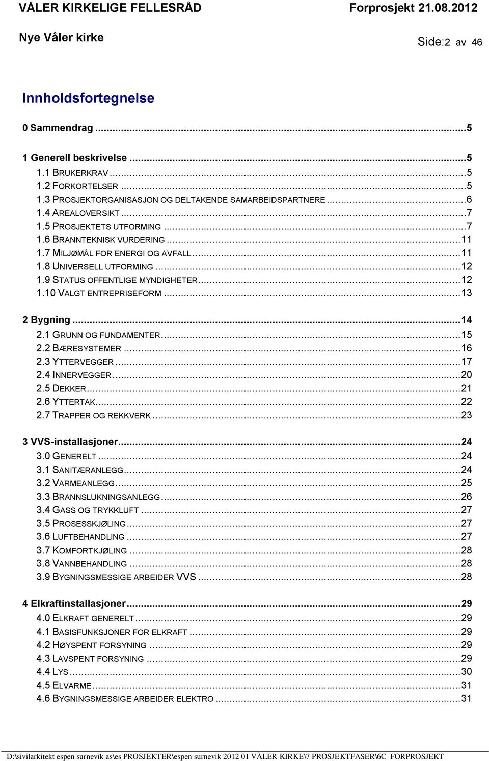 .. 12 1.10 VALGT ENTREPRISEFORM... 13 2 Bygning... 14 2.1 GRUNN OG FUNDAMENTER... 15 2.2 BÆRESYSTEMER... 16 2.3 YTTERVEGGER... 17 2.4 INNERVEGGER... 20 2.5 DEKKER... 21 2.6 YTTERTAK... 22 2.