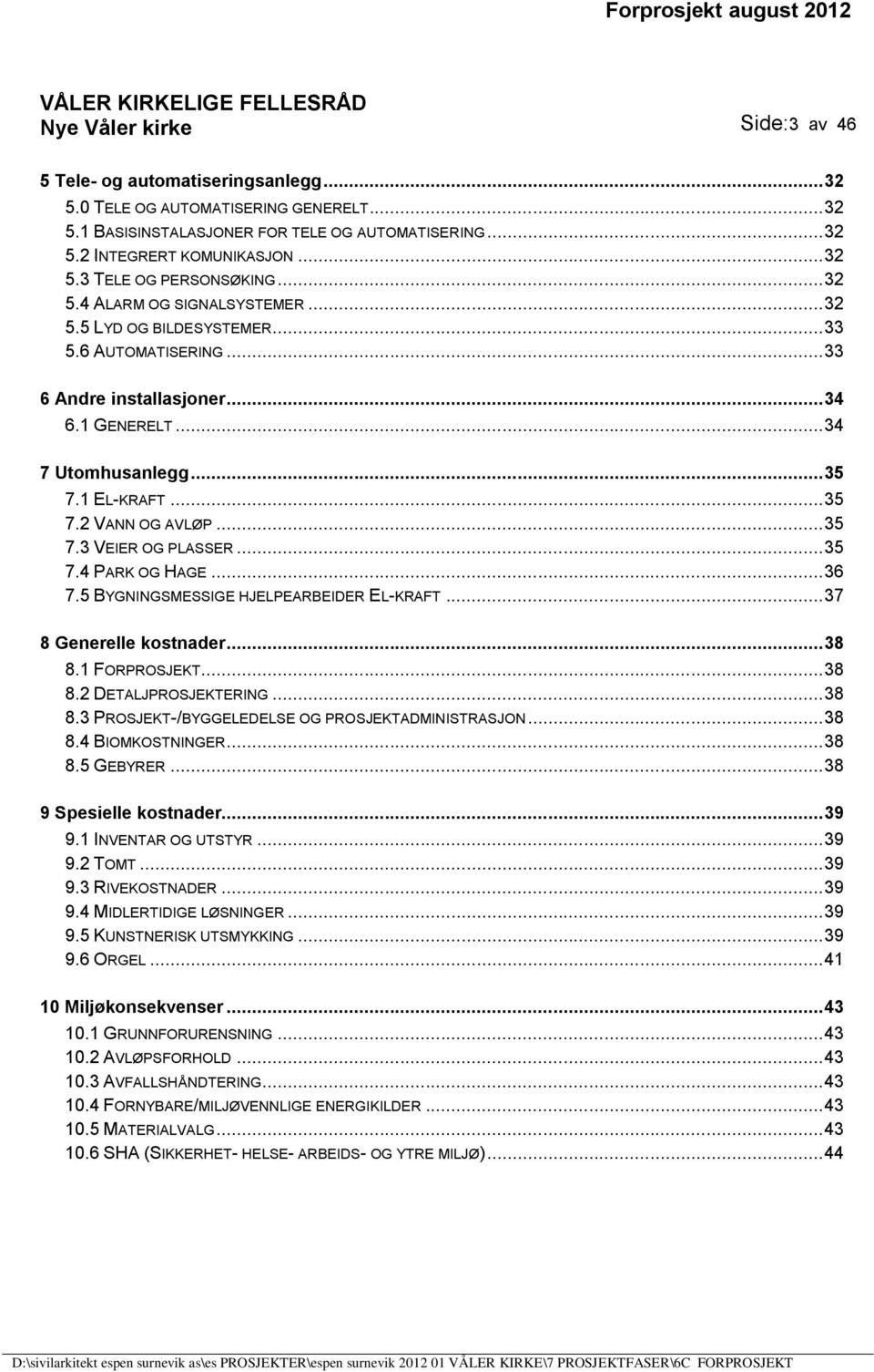 .. 35 7.3 VEIER OG PLASSER... 35 7.4 PARK OG HAGE... 36 7.5 BYGNINGSMESSIGE HJELPEARBEIDER EL-KRAFT... 37 8 Generelle kostnader... 38 8.1 FORPROSJEKT... 38 8.2 DETALJPROSJEKTERING... 38 8.3 PROSJEKT-/BYGGELEDELSE OG PROSJEKTADMINISTRASJON.