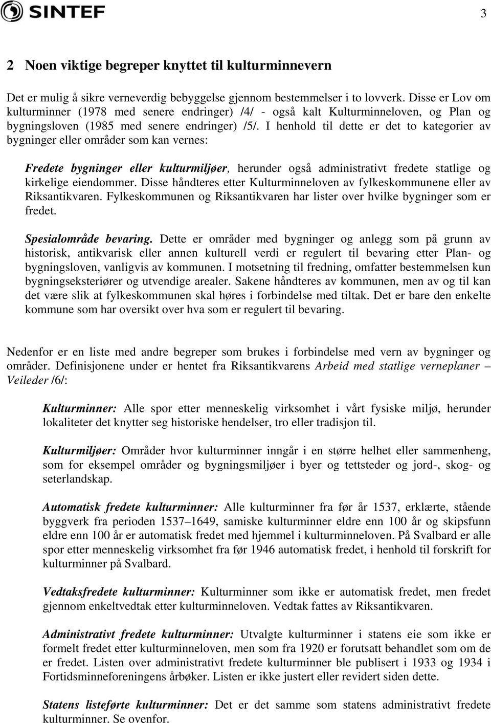 I henhold til dette er det to kategorier av bygninger eller områder som kan vernes: Fredete bygninger eller kulturmiljøer, herunder også administrativt fredete statlige og kirkelige eiendommer.