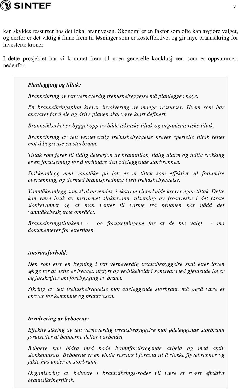 I dette prosjektet har vi kommet frem til noen generelle konklusjoner, som er oppsummert nedenfor. Planlegging og tiltak: Brannsikring av tett verneverdig trehusbebyggelse må planlegges nøye.