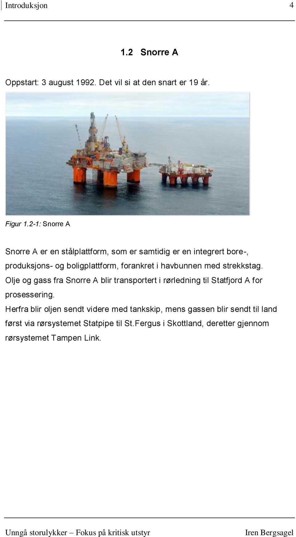 havbunnen med strekkstag. Olje og gass fra Snorre A blir transportert i rørledning til Statfjord A for prosessering.