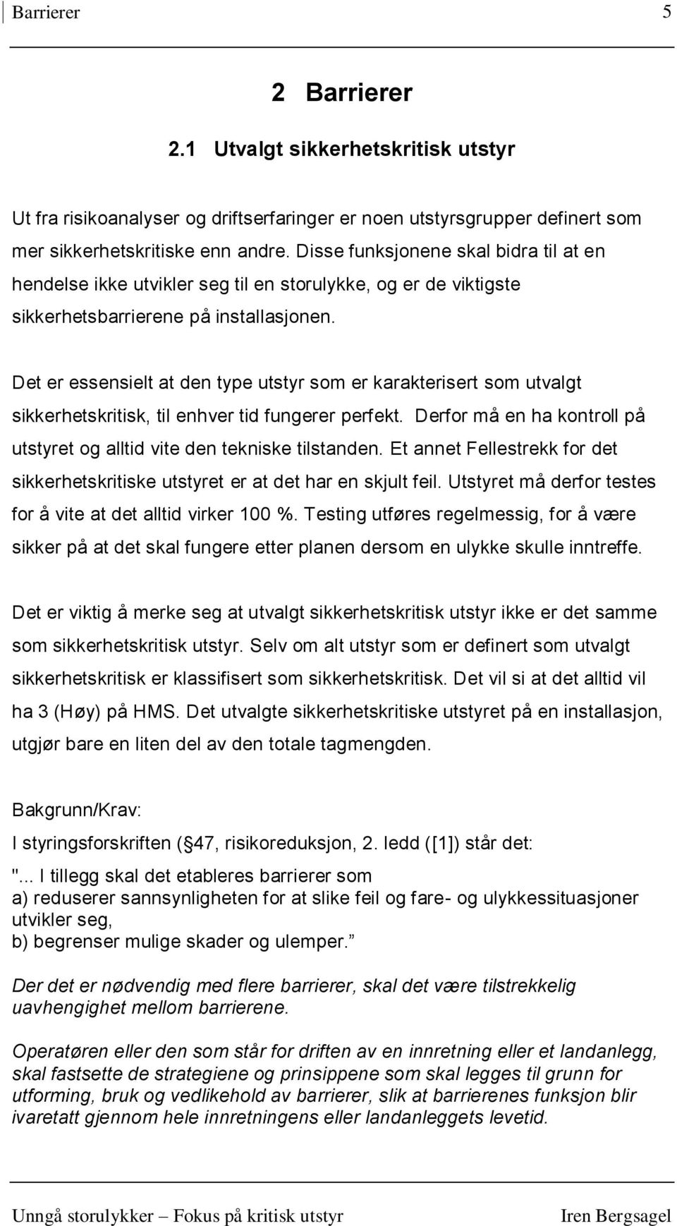 Det er essensielt at den type utstyr som er karakterisert som utvalgt sikkerhetskritisk, til enhver tid fungerer perfekt. Derfor må en ha kontroll på utstyret og alltid vite den tekniske tilstanden.