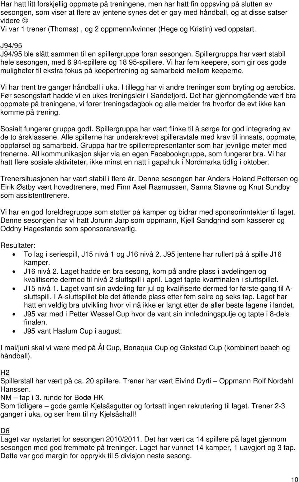 Spillergruppa har vært stabil hele sesongen, med 6 94-spillere og 18 95-spillere. Vi har fem keepere, som gir oss gode muligheter til ekstra fokus på keepertrening og samarbeid mellom keeperne.