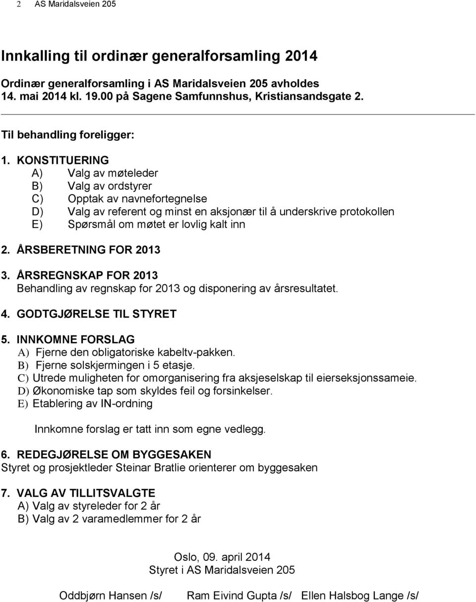 KONSTITUERING A) Valg av møteleder B) Valg av ordstyrer C) Opptak av navnefortegnelse D) Valg av referent og minst en aksjonær til å underskrive protokollen E) Spørsmål om møtet er lovlig kalt inn 2.