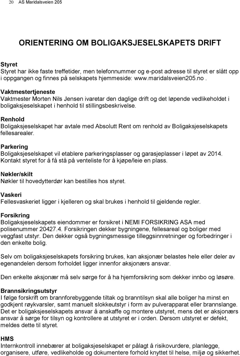 Vaktmestertjeneste Vaktmester Morten Nils Jensen ivaretar den daglige drift og det løpende vedlikeholdet i boligaksjeselskapet i henhold til stillingsbeskrivelse.