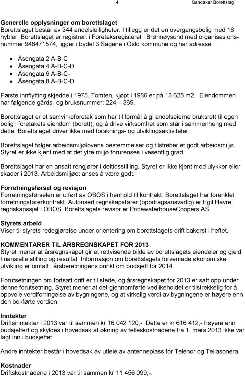 A-B-C- Åsengata 8 A-B-C-D Første innflytting skjedde i 1975. Tomten, kjøpt i 1986 er på 13 625 m2. Eiendommen har følgende gårds- og bruksnummer: 224 369.