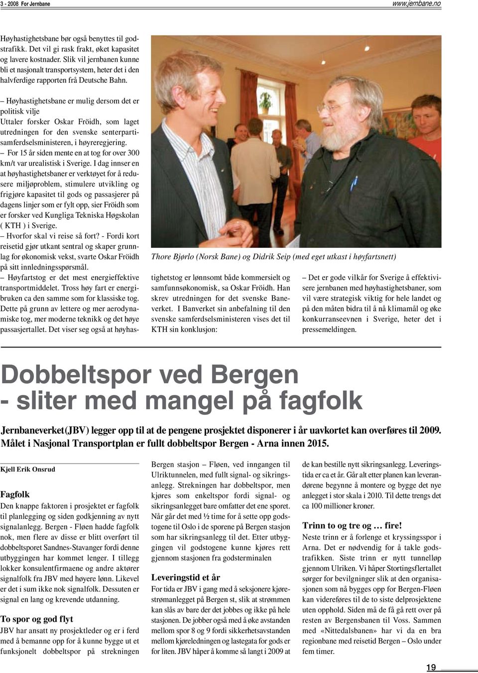 Thore Bjørlo (Norsk Bane) og Didrik Seip (med eget utkast i høyfartsnett) Høyhastighetsbane er mulig dersom det er politisk vilje Uttaler forsker Oskar Fröidh, som laget utredningen for den svenske