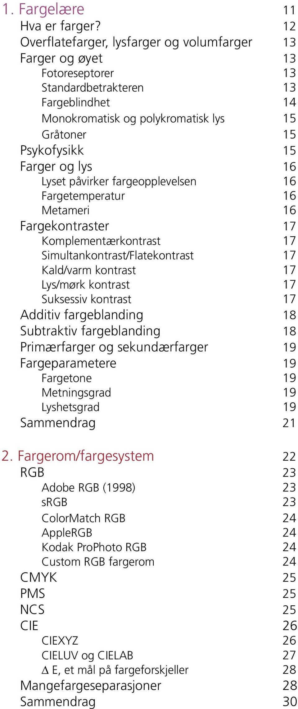 lys 16 Lyset påvirker fargeopplevelsen 16 Fargetemperatur 16 Metameri 16 Fargekontraster 17 Komplementærkontrast 17 Simultankontrast/Flatekontrast 17 Kald/varm kontrast 17 Lys/mørk kontrast 17