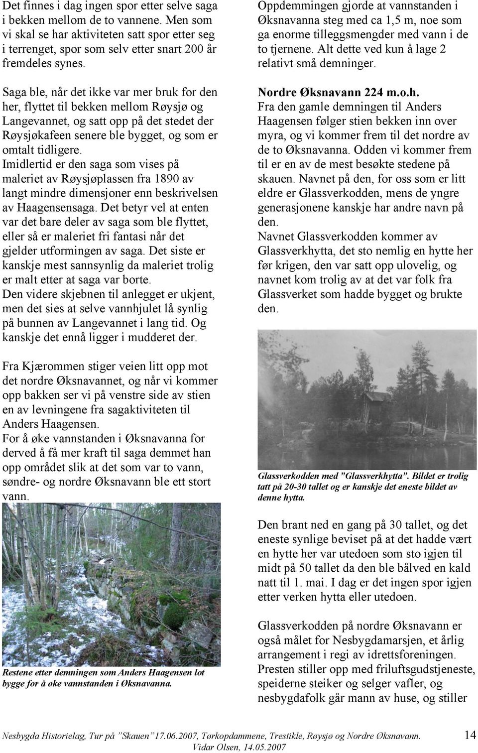 Imidlertid er den saga som vises på maleriet av Røysjøplassen fra 1890 av langt mindre dimensjoner enn beskrivelsen av Haagensensaga.