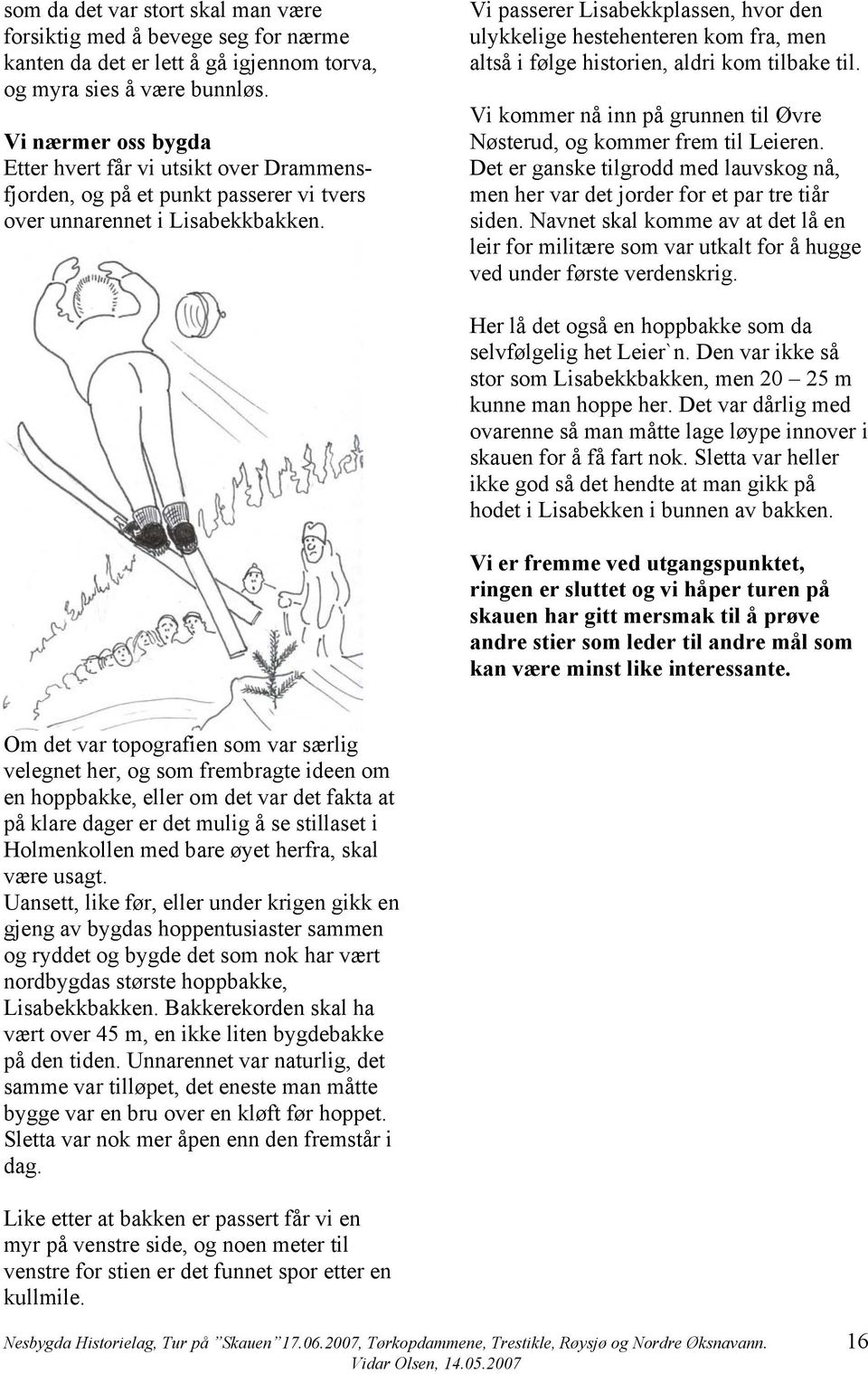 Vi passerer Lisabekkplassen, hvor den ulykkelige hestehenteren kom fra, men altså i følge historien, aldri kom tilbake til. Vi kommer nå inn på grunnen til Øvre Nøsterud, og kommer frem til Leieren.