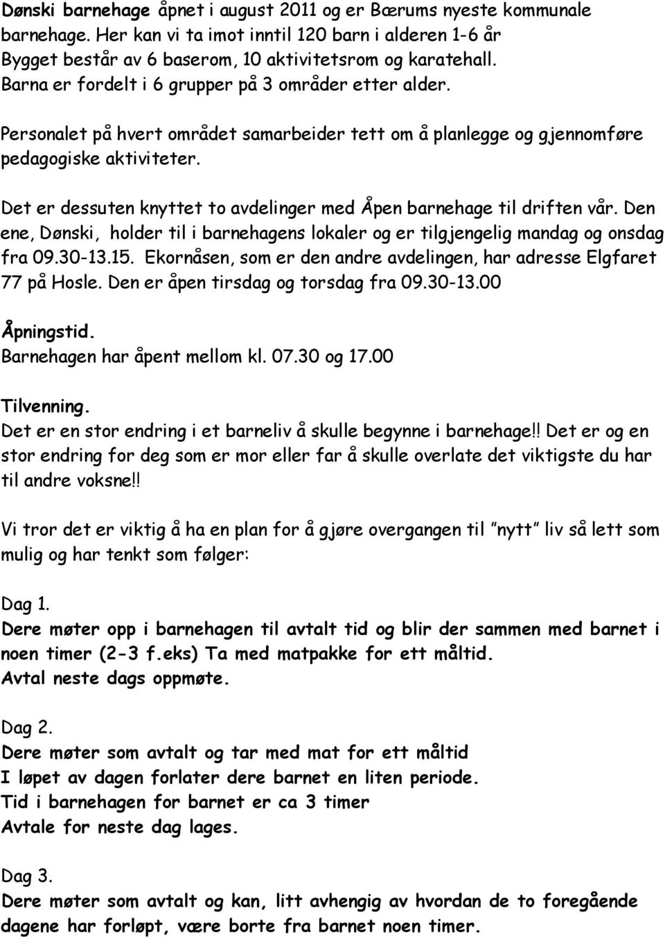 Det er dessuten knyttet to avdelinger med Åpen barnehage til driften vår. Den ene, Dønski, holder til i barnehagens lokaler og er tilgjengelig mandag og onsdag fra 09.30-13.15.