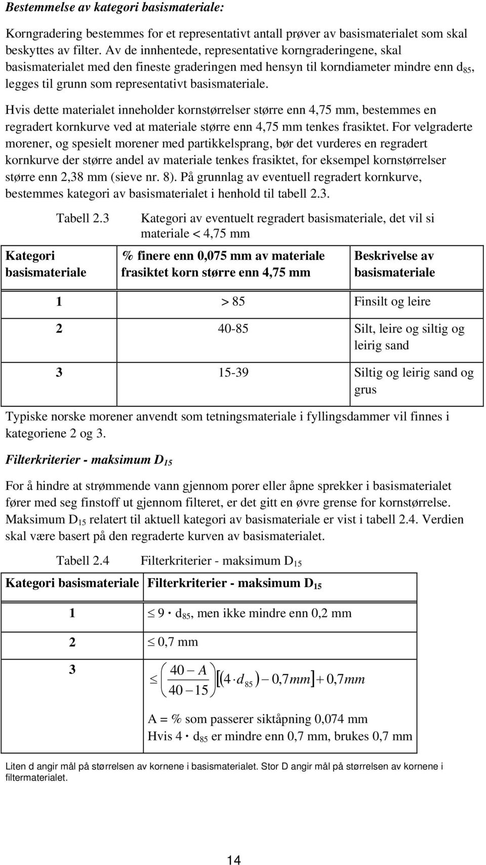 Hvis dette materialet inneholder kornstørrelser større enn 4,75 mm, bestemmes en regradert kornkurve ved at materiale større enn 4,75 mm tenkes frasiktet.