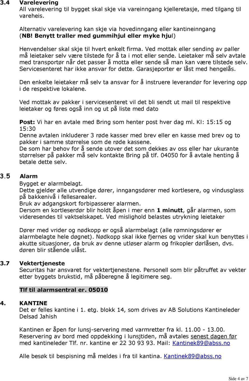 Leietaker må selv avtale med transportør når det passer å motta eller sende så man kan være tilstede selv. Servicesenteret har ikke ansvar for dette. Garasjeporter er låst med hengelås.