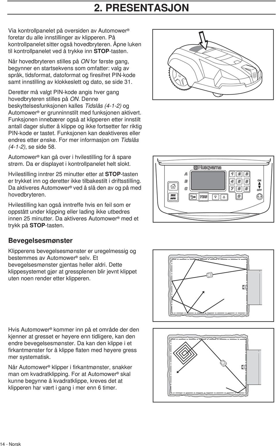 Når hovedbryteren stilles på ON for første gang, begynner en startsekvens som omfatter: valg av språk, tidsformat, datoformat og firesifret PIN-kode samt innstilling av klokkeslett og dato, se side