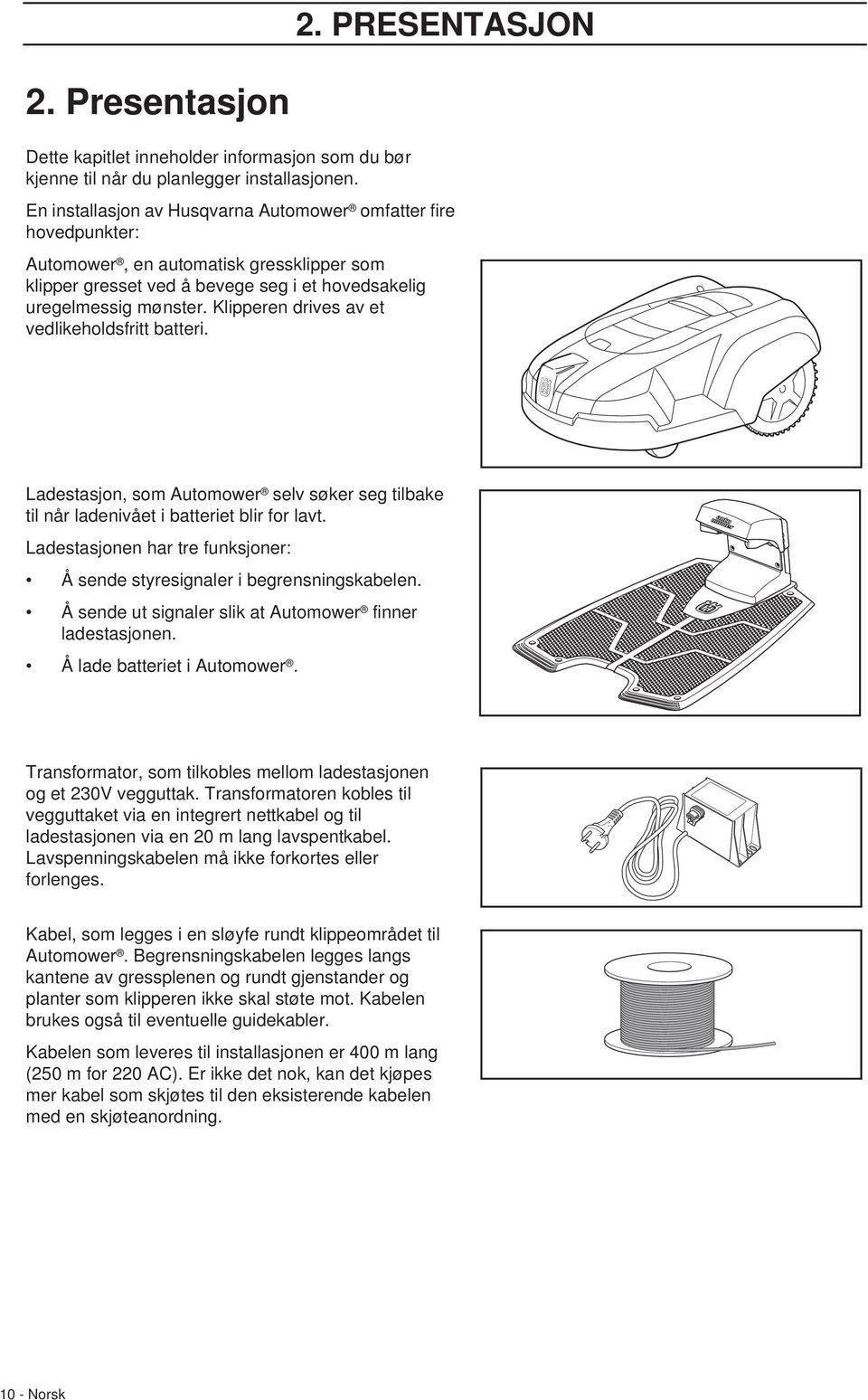 Klipperen drives av et vedlikeholdsfritt batteri. Ladestasjon, som Automower selv søker seg tilbake til når ladenivået i batteriet blir for lavt.