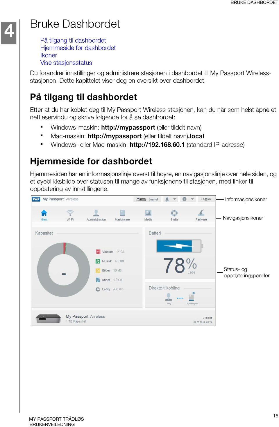 På tilgang til dashbordet Etter at du har koblet deg til My Passport Wireless stasjonen, kan du når som helst åpne et nettleservindu og skrive følgende for å se dashbordet: Windows-maskin: