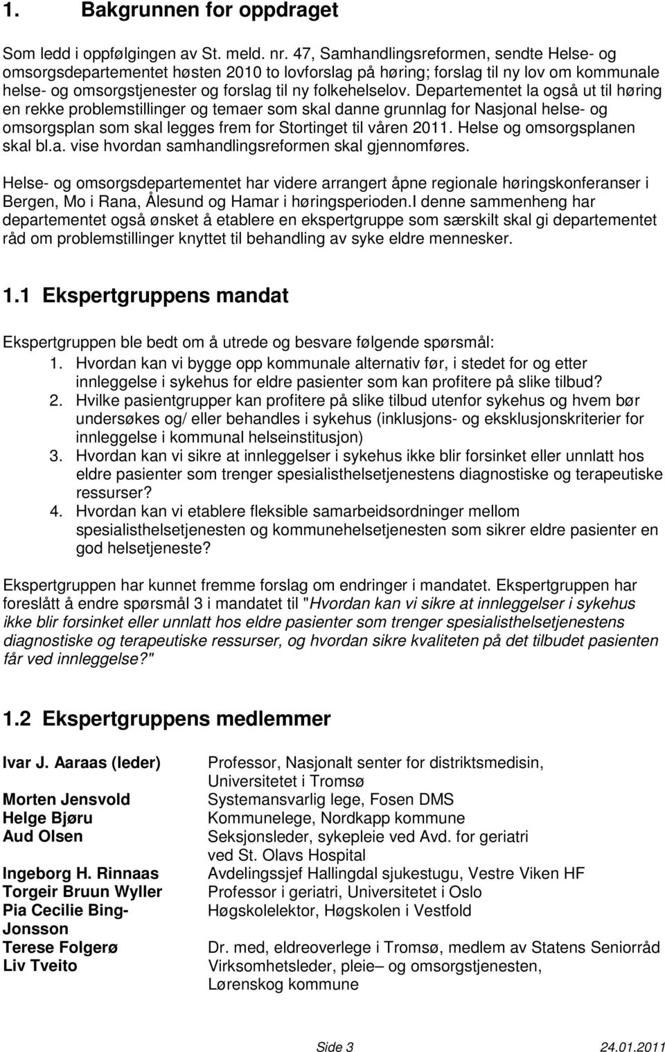 Departementet la også ut til høring en rekke problemstillinger og temaer som skal danne grunnlag for Nasjonal helse- og omsorgsplan som skal legges frem for Stortinget til våren 2011.