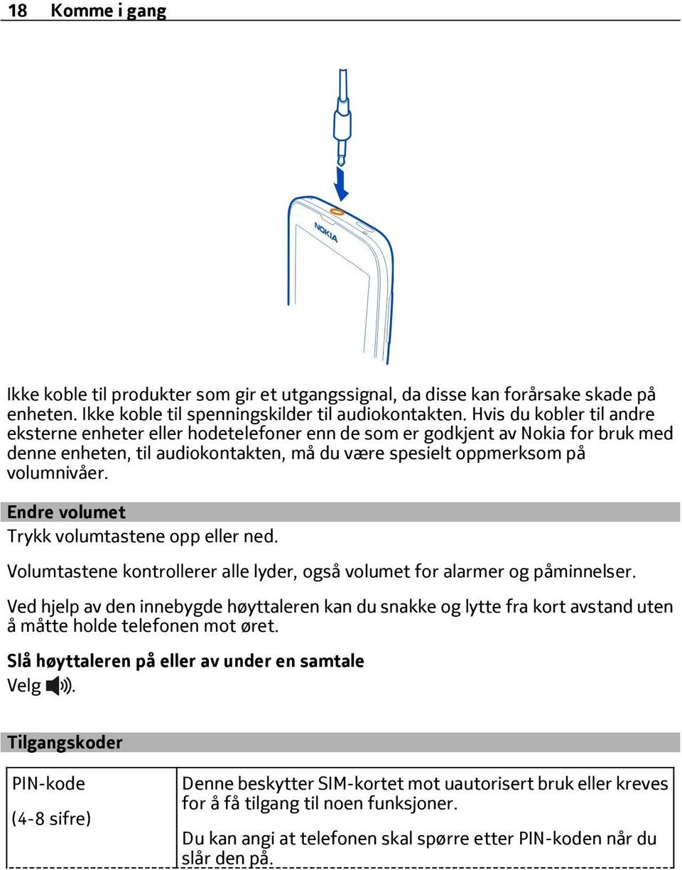 Endre volumet Trykk volumtastene opp eller ned. Volumtastene kontrollerer alle lyder, også volumet for alarmer og påminnelser.