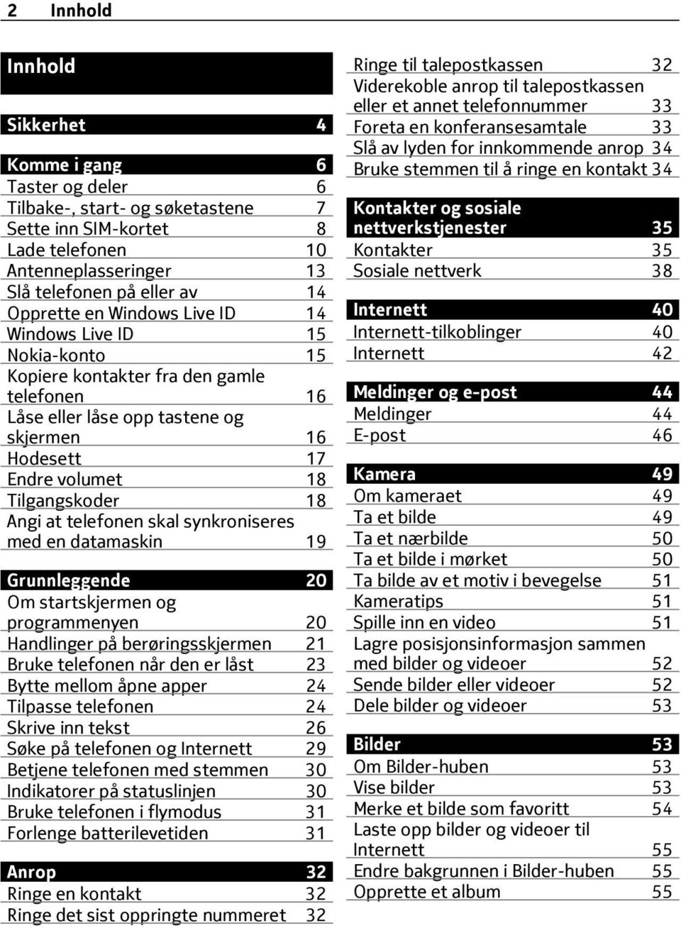 telefonen skal synkroniseres med en datamaskin 19 Grunnleggende 20 Om startskjermen og programmenyen 20 Handlinger på berøringsskjermen 21 Bruke telefonen når den er låst 23 Bytte mellom åpne apper