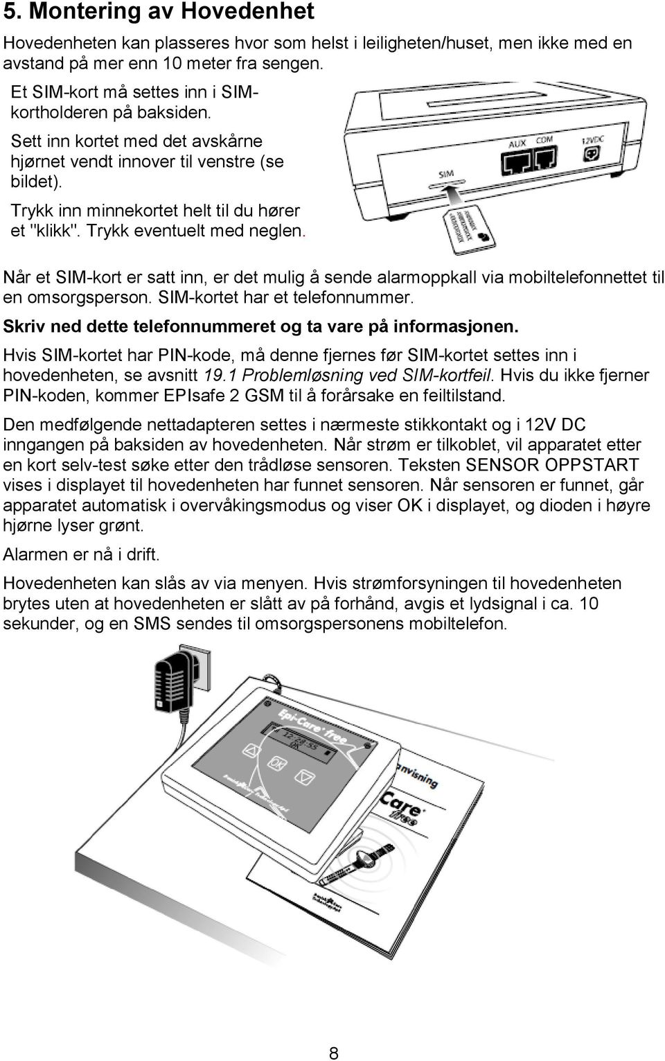 Trykk eventuelt med neglen. Når et SIM-kort er satt inn, er det mulig å sende alarmoppkall via mobiltelefonnettet til en omsorgsperson. SIM-kortet har et telefonnummer.