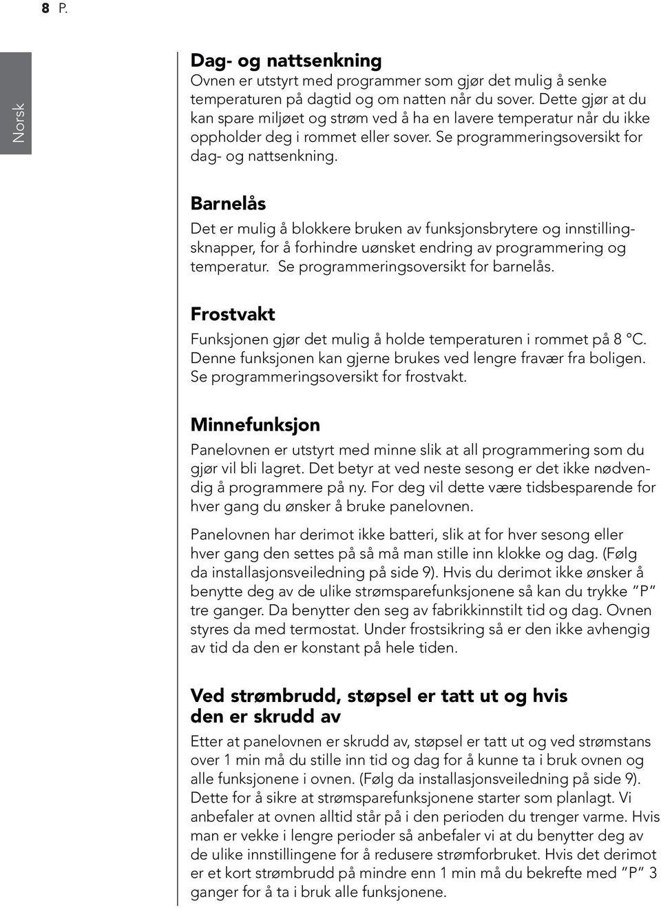 Barnelås Det er mulig å blokkere bruken av funksjonsbrytere og innstillingsknapper, for å forhindre uønsket endring av programmering og temperatur. Se programmeringsoversikt for barnelås.