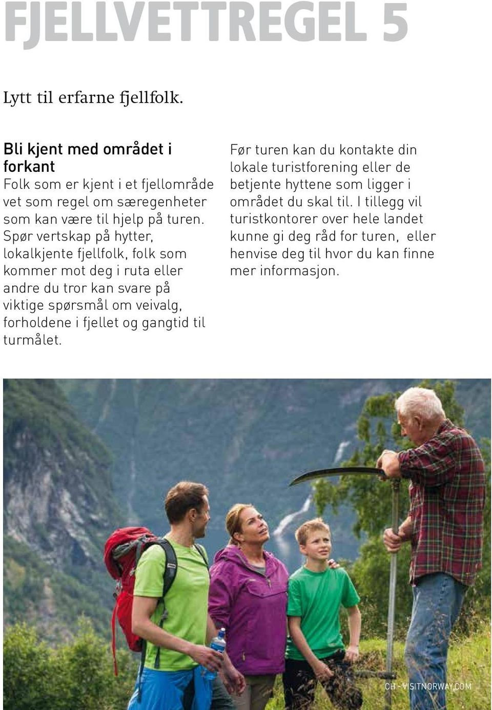 Spør vertskap på hytter, lokalkjente fjellfolk, folk som kommer mot deg i ruta eller andre du tror kan svare på viktige spørsmål om veivalg, forholdene i