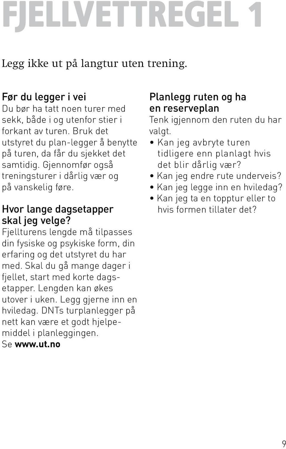 Fjellturens lengde må tilpasses din fysiske og psykiske form, din erfaring og det utstyret du har med. Skal du gå mange dager i fjellet, start med korte dagsetapper. Lengden kan økes utover i uken.