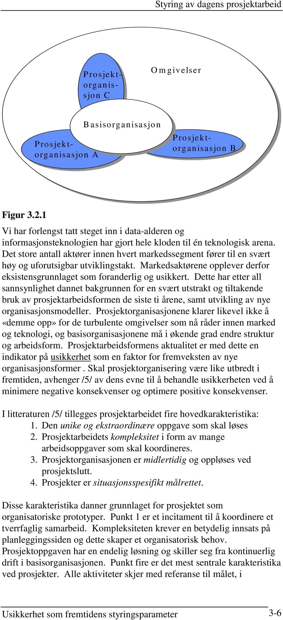 Det store antall aktører innen hvert markedssegment fører til en svært høy og uforutsigbar utviklingstakt. Markedsaktørene opplever derfor eksistensgrunnlaget som foranderlig og usikkert.