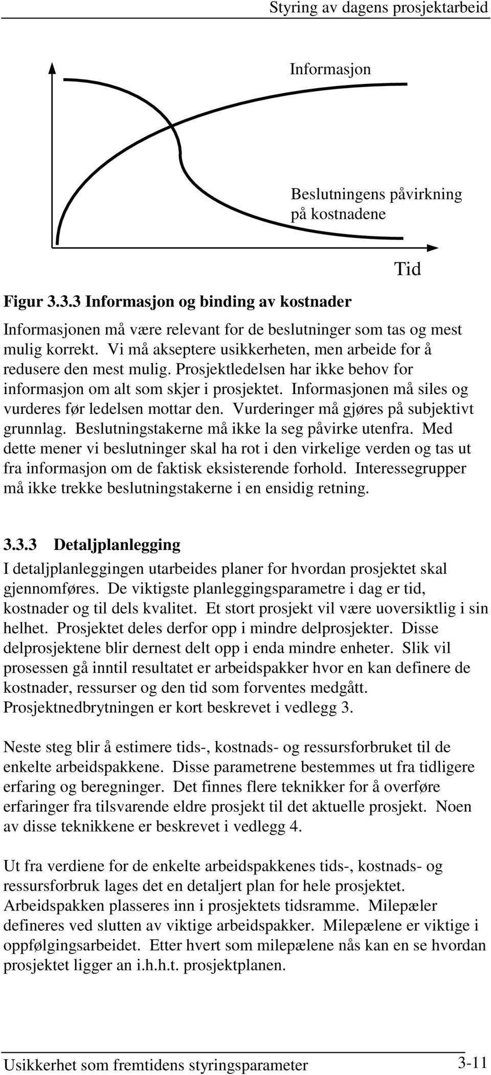 Prosjektledelsen har ikke behov for informasjon om alt som skjer i prosjektet. Informasjonen må siles og vurderes før ledelsen mottar den. Vurderinger må gjøres på subjektivt grunnlag.