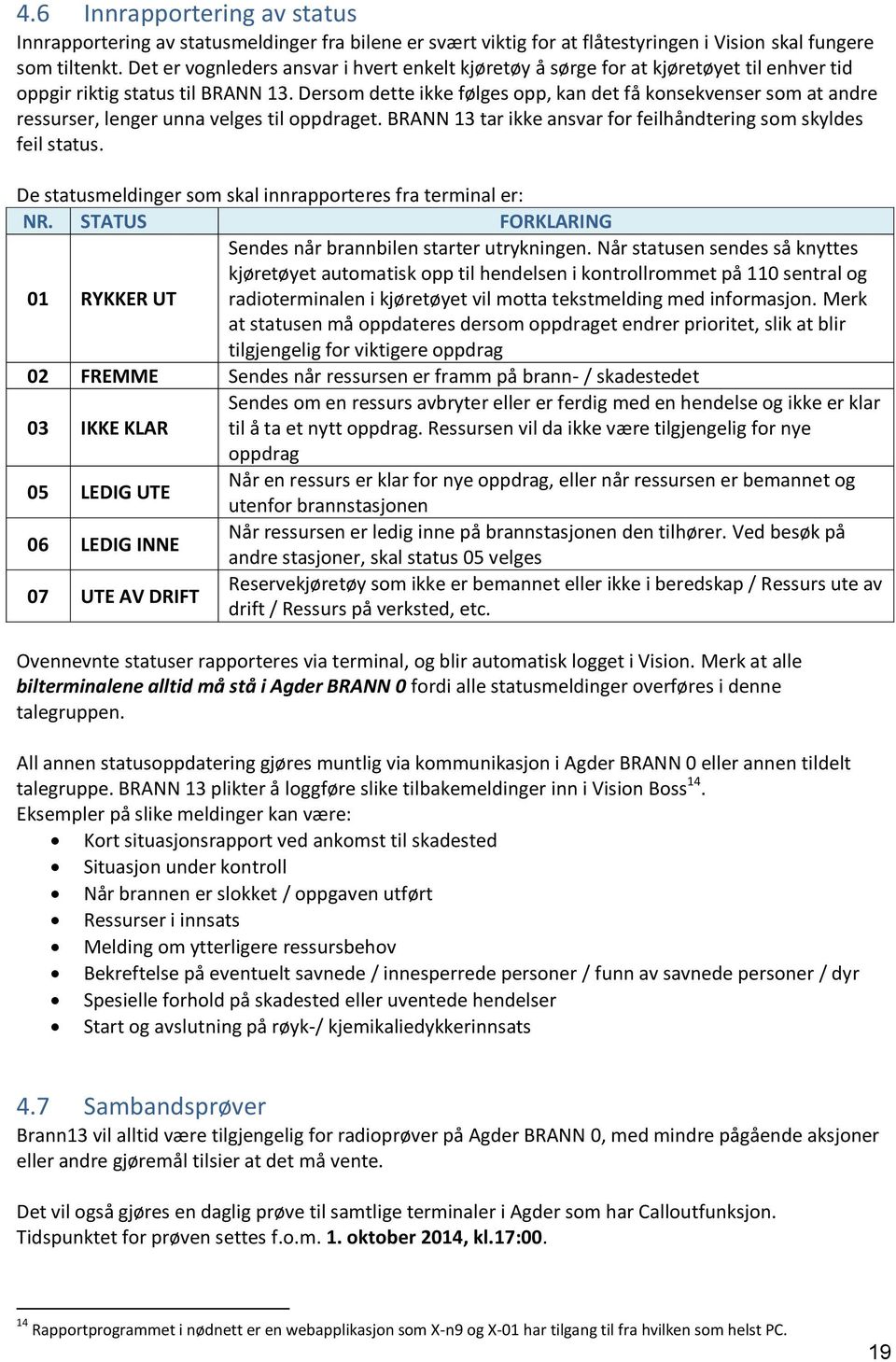 Dersom dette ikke følges opp, kan det få konsekvenser som at andre ressurser, lenger unna velges til oppdraget. BRANN 13 tar ikke ansvar for feilhåndtering som skyldes feil status.