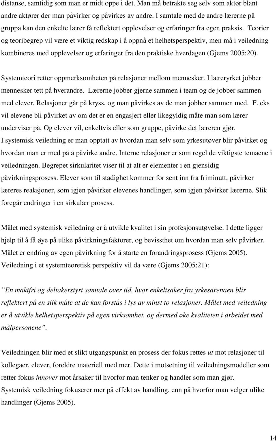 Teorier og teoribegrep vil være et viktig redskap i å oppnå et helhetsperspektiv, men må i veiledning kombineres med opplevelser og erfaringer fra den praktiske hverdagen (Gjems 2005:20).