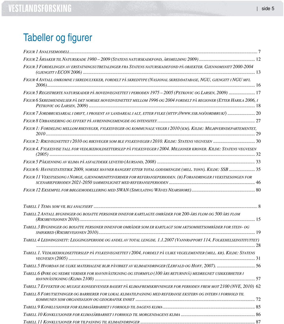 .. 13 FIGUR 4 ANTALL OMKOMNE I SKREDULYKKER, FORDELT PÅ SKREDTYPE (NASJONAL SKREDDATABASE, NGU, GJENGITT I NGU MFL 2006).