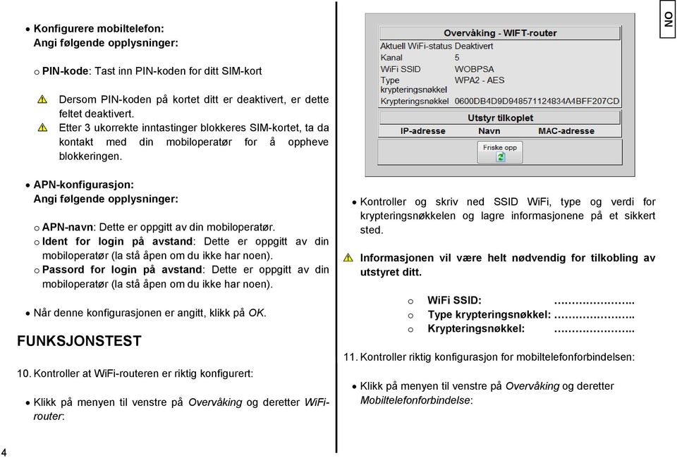 APN-konfigurasjon: Angi følgende opplysninger: o APN-navn: Dette er oppgitt av din mobiloperatør. o Ident for login på avstand: Dette er oppgitt av din mobiloperatør (la stå åpen om du ikke har noen).