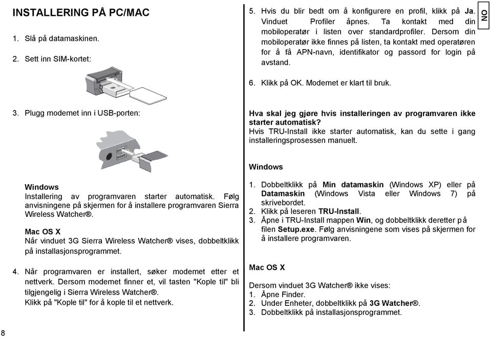 Dersom din mobiloperatør ikke finnes på listen, ta kontakt med operatøren for å få APN-navn, identifikator og passord for login på avstand. 6. Klikk på OK. Modemet er klart til bruk. 3.