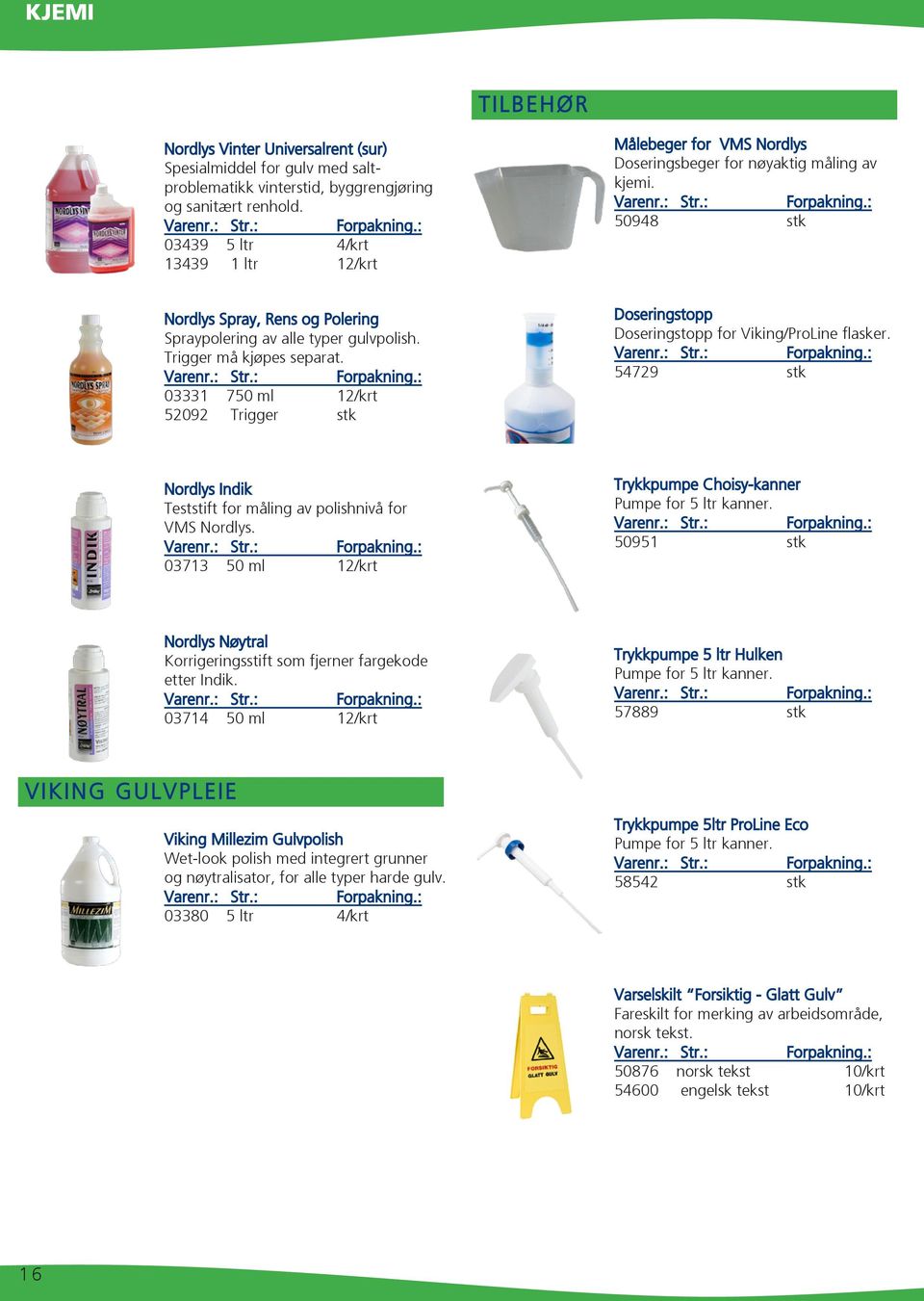 Trigger må kjøpes separat. 03331 750 ml 12/krt 52092 Trigger stk Doseringstopp Doseringstopp for Viking/ProLine flasker. 54729 stk Nordlys Indik Teststift for måling av polishnivå for VMS Nordlys.