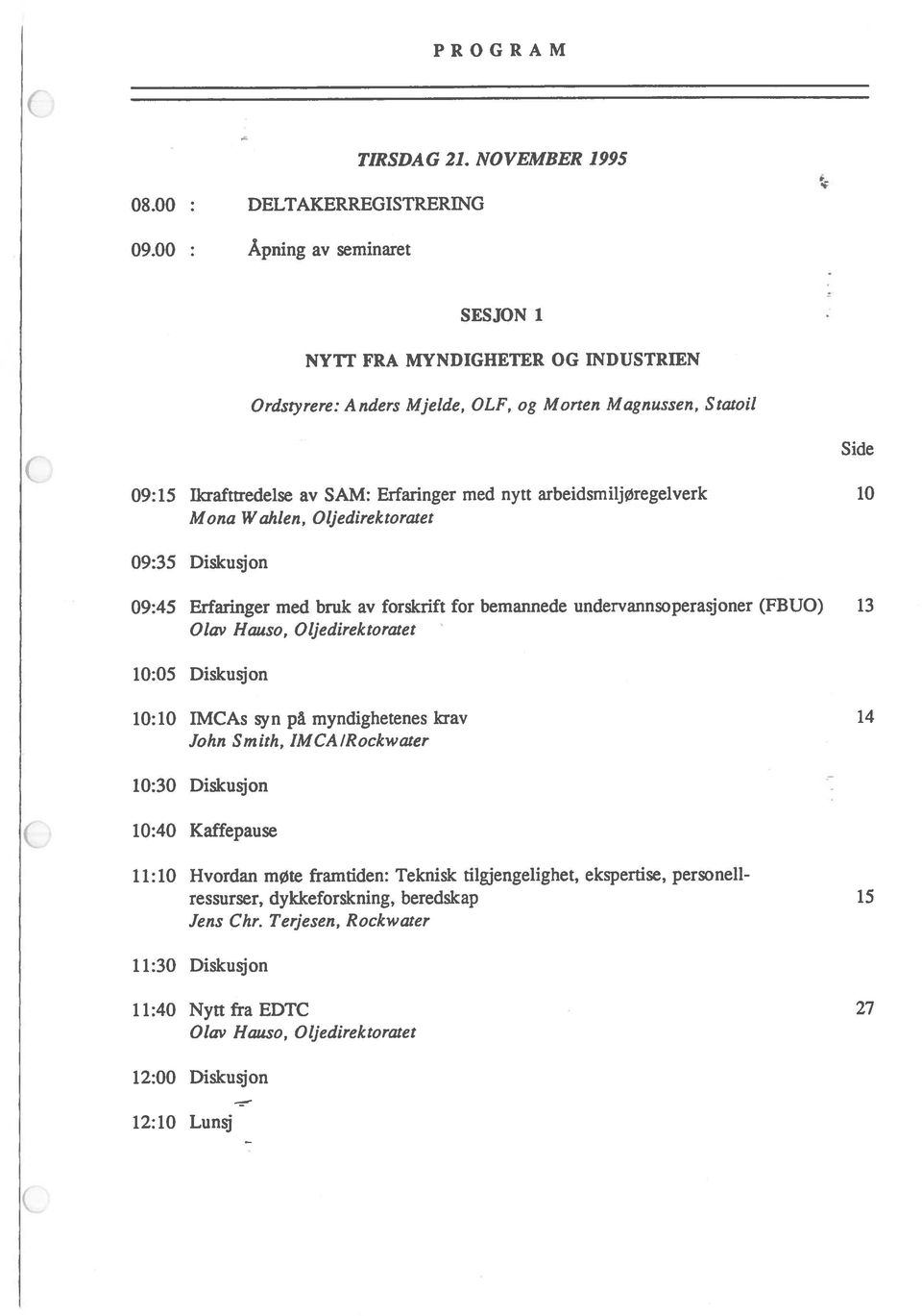 undervannsoperasjoner (FBUO) 13 Olav Hauso, Oljedirektoraret 10:05 Diskusjon 10:10 IMCAs syn på myndighetenes krav 14 John Smith, IMCAlRockwater 10:30 Diskusjon 10:40 Kaffepause 11:10 Hvordan møte