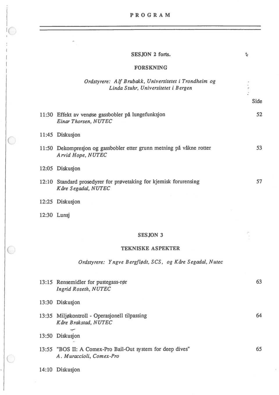 11:50 Dekompresjon og gassbobler etter grunn metning på våkne rotter 53 Arvid Hope, NUTEC 12:05 Diskusjon 12:10 Standard prosedyrer for prøvetaking for kjemisk forurensing 57 Kåre Segadat, NUTEC