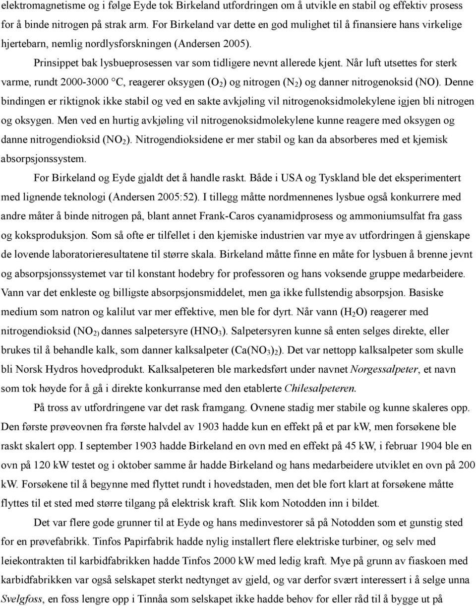 Når luft utsettes for sterk varme, rundt 2000-3000 C, reagerer oksygen (O 2 ) og nitrogen (N 2 ) og danner nitrogenoksid (NO).