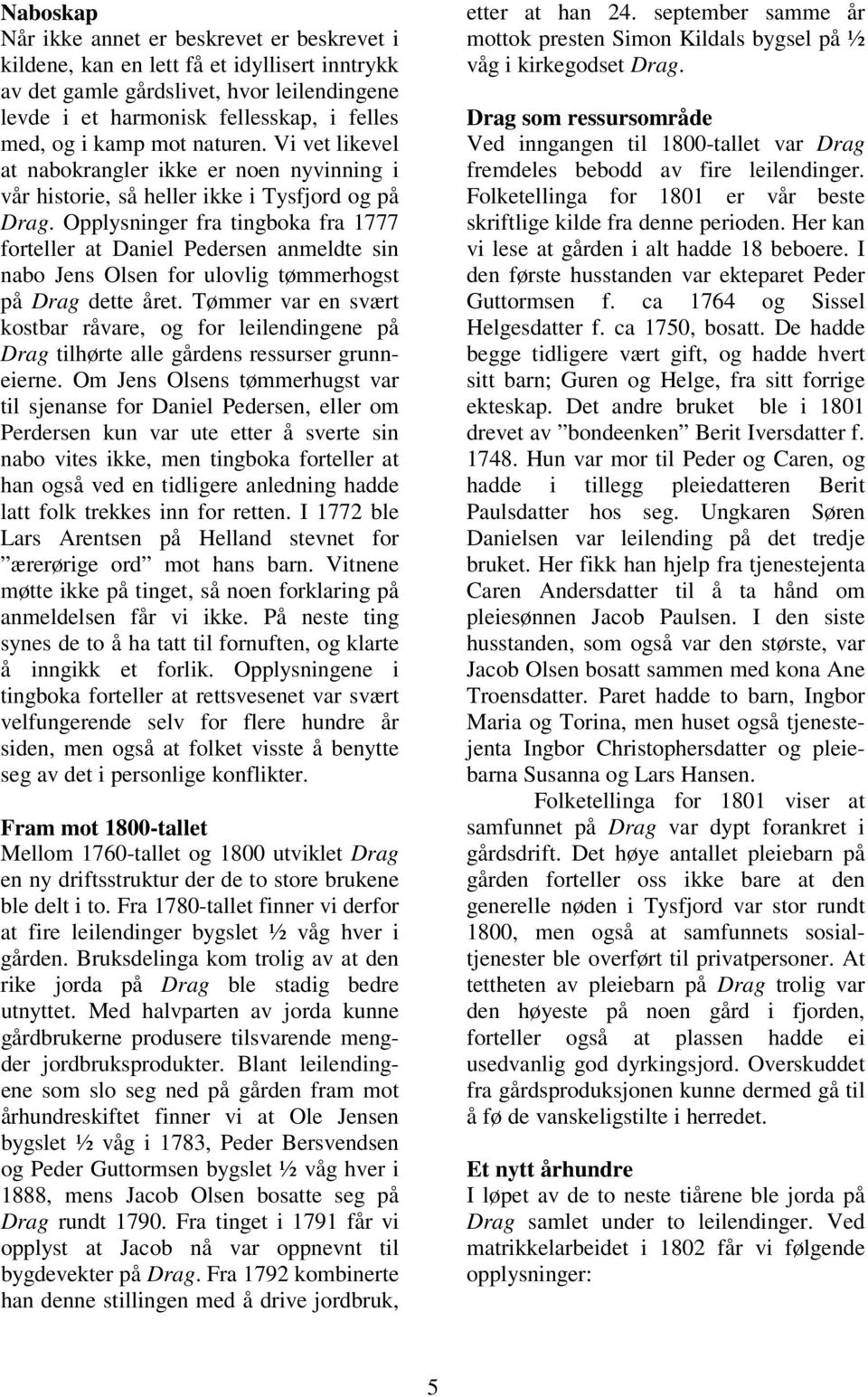 Opplysninger fra tingboka fra 1777 forteller at Daniel Pedersen anmeldte sin nabo Jens Olsen for ulovlig tømmerhogst på Drag dette året.