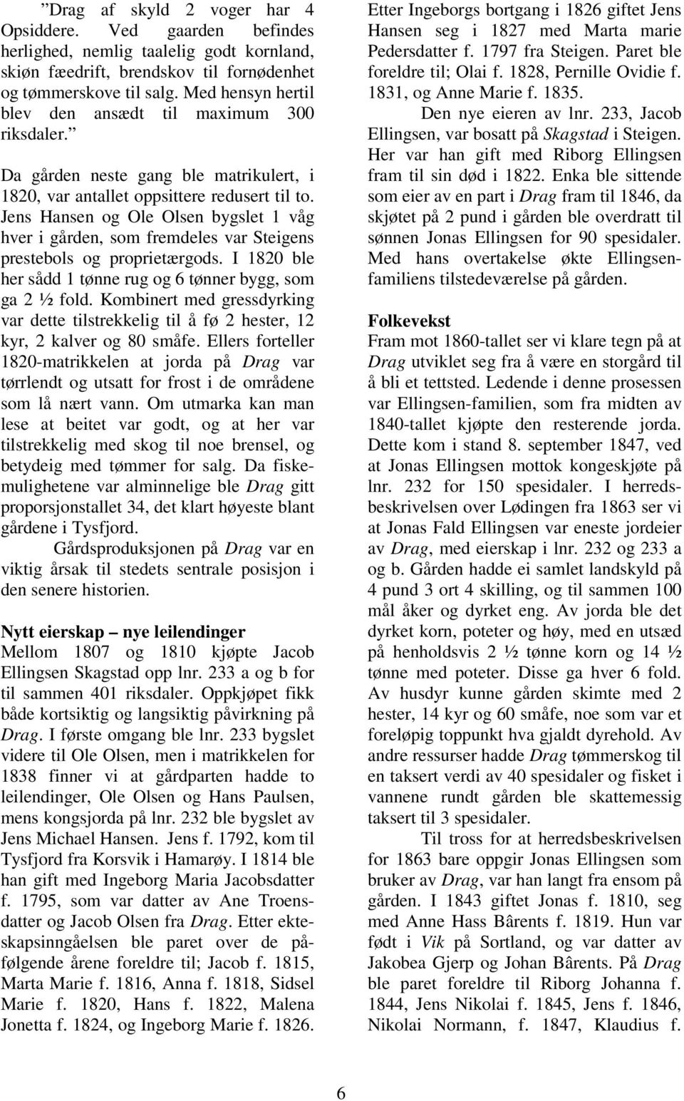 Jens Hansen og Ole Olsen bygslet 1 våg hver i gården, som fremdeles var Steigens prestebols og proprietærgods. I 1820 ble her sådd 1 tønne rug og 6 tønner bygg, som ga 2 ½ fold.