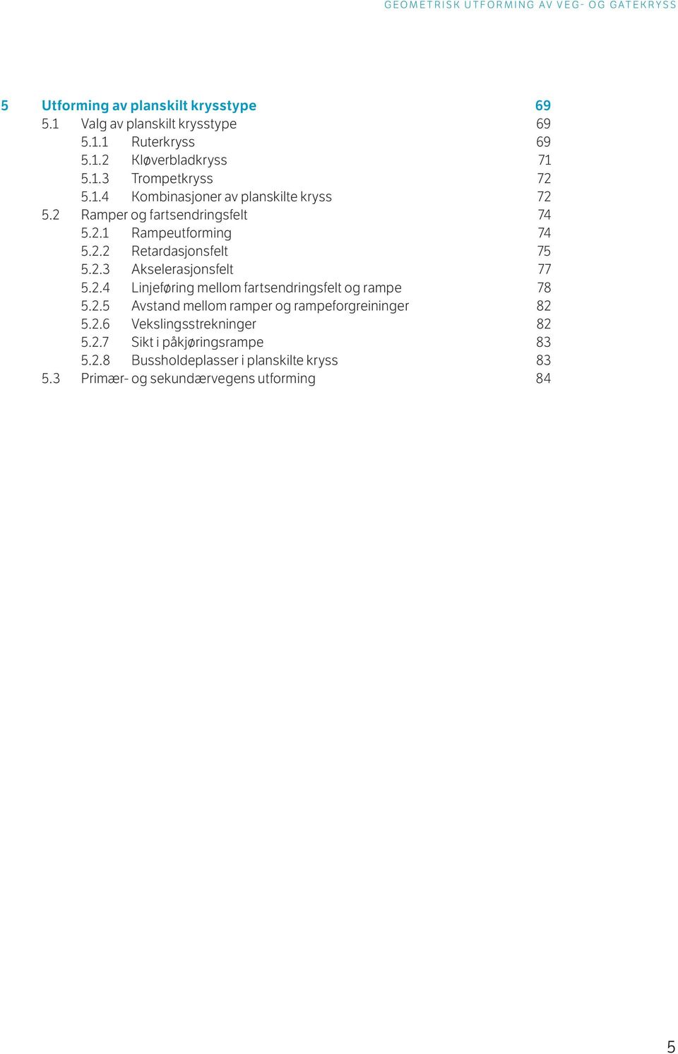 2.3 Akselerasjonsfelt 77 5.2.4 Linjeføring mellom fartsendringsfelt og rampe 78 5.2.5 Avstand mellom ramper og rampeforgreininger 82 5.2.6 Vekslingsstrekninger 82 5.